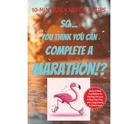 So ... You Think You Can Complete a Marathon!?: 10 min Quick Read x 42 Tips for Runners training for a Marathon .. Foundations of Body & Mind, ... takeaways ... Gifting, Self motivation prep!