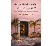 So You Think You Can Run a B&B?!: More Than Scones. Beyond Sunsets. Hospitality