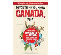 So You Think You Know CANADA, Eh?: Fascinating Fun Facts and Trivia about Canada for the Entire Family