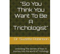 "So You Think You Want To Be A Trichologist": Unlocking The Secrets of Hair: A journey into the world of Trichology