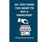 So, You Think You Want To Buy A Franchise?: Franchise Business Book- The Fundamentals Of Franchising, Advantages And Disadvantages Of Buying A New Fra