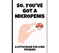 So, You’ve Got a Micropenis: A Little Book for a Big Problem: Funny Novelty Prank Gift Book