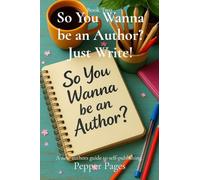 So You Wanna be an Author? Just Write!: A new authors guide to self-publishing.