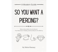 So you want a piercing?: What to Know Before You Get Pierced-From Placement to Healing (and Everything No One Tells You)