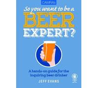 So You Want To Be A Beer Expert?: A Hands-On Guide For The Inquiring Beer Drinker
