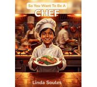 So You Want To Be A Chef: A Kids' Guide to Cooking, Culinary Arts, Restaurant Kitchens, and the Creative Chefs Who Turn Ingredients into Masterpieces