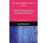 So, You Want To Be A Ciso (Chief Information Security Officer): A Practical Guide To Becoming A Successful Cybersecurity Leader