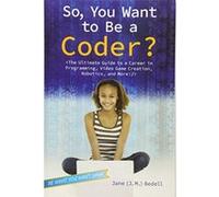 So, You Want to Be a Coder?: The Ultimate Guide to a Career in Programming, Video Game Creation, Robotics, and More! (Be What You Want) - [Version Originale] Jane J M Bedell (Auteur)