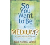 So You Want to Be a Medium?: A Down-to-Earth Guide