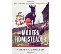 So You Want to Be a Modern Homesteader?: All the Dirt on Living the Good Life - [Version Originale] Inconnu (Auteur)