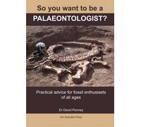 So You Want to be a Palaeontologist?: Practical Advice for Fossil Enthusiasts of All Ages