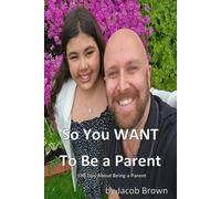 So You WANT to Be A Parent!: 100 Tips about being a Parent