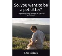 So, you want to be a pet sitter?: A beginner's guide to greatness as a pet care professional.