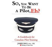 So, You Want to Be a Pilot, Eh? a Guidebook for Canadian Pilot Training