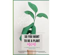 So You Want To Be A Plant Mom: A Comprehensive Starter Guide To Thriving Plants