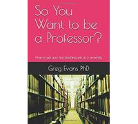 So You Want To Be A Professor?: How To Get Your First Teaching Job At A University