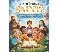 So You Want to Be a Saint?: An Inspiring Catholic Guide for Kids and Teens Who Are Still Figuring Things Out