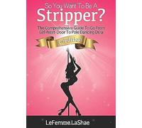 So You Want To Be A Stripper? The Comprehensive Guide To Go From Girl Next Door To Pole Dancing Diva 3rd Edition