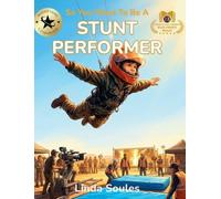 So You Want To Be A Stunt Performer: A Kids' Guide to Stunts, Action Choreography, Safety Training, and the Fearless Performers Who Make Movie Magic Look Real