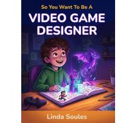 So You Want To Be A Video Game Designer: A Kids' Guide to Game Design, Coding, Storytelling, and the Creative Minds Who Build the Worlds We Love to Play