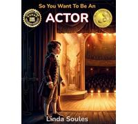 So You Want To Be An Actor: A Kids' Guide to Acting, Auditions, Stage and Screen Performance, and the Talented Performers Who Bring Characters to Life