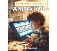 So You Want To Be An Animator: A Kids' Guide to Animation, Character Design, Storyboarding, and the Imaginative Artists Who Make Drawings Move and Stories Come Alive