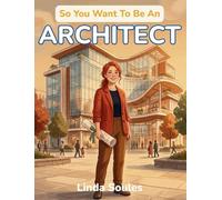 So You Want To Be An Architect: A Kids' Guide to Architecture, Building Design, Blueprints, and the Creative Thinkers Who Imagine and Shape the Spaces Where We Live, Work, and Play