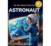 So You Want To Be An Astronaut: A Kids' Guide to Space Exploration, NASA Missions, Astronaut Training, and the Brave Explorers Who Travel Beyond Earth