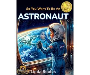 So You Want To Be An Astronaut: A Kids' Guide to Space Exploration, NASA Missions, Astronaut Training, and the Brave Explorers Who Travel Beyond Earth