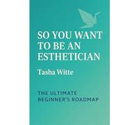 So, You Want To Be An Esthetician?: The Ultimate Beginner's Roadmap