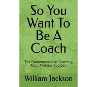 So You Want To Be Coach: The Fundamentals of Coaching Adult Amateur Football