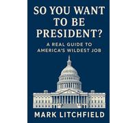 So You Want to Be President?: A Real Guide to America’s Wildest Job: Everything You Need to Know About Campaigns, Elections, and What the President Actually Does