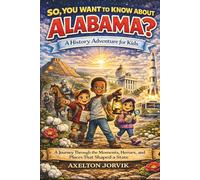 So, You Want to Know About Alabama? : A History Adventure for Kids: A Journey Through the Moments, Heroes, and African Places That Shaped a State.