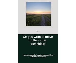 So, you want to move to the Outer Hebrides?: Honest thoughts before planning a new life in Scotland's Western Isles