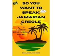 So You Want To Speak Jamaican Creole: A Guide To Jamaican Creole (Patois)
