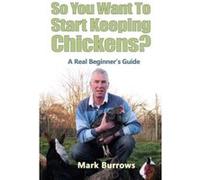 So You Want To Start Keeping Chickens? Burrows, Mark (Auteur)