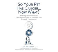 So Your Pet Has Cancer... Now What?: An Integrative Veterinary Oncologist's Guide to Empower You Through This Journey