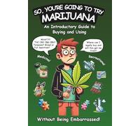 So, You're Going to Try Marijuana: An Introductory Guide to Buying and Using Recreational and Medical Cannabis (Without Being Embarrassed!)