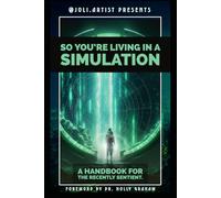 So You're Living in a Simulation: A Handbook for the Recently Sentient
