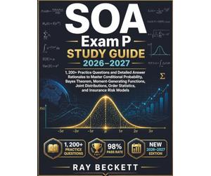 SOA Exam P Study Guide 2026-2027: 1200+ Practice Questions & Detailed Answer Rationales to Master Conditional Probability, Bayes Theorem, ... Order Statistics, and Insurance Risk Models