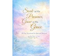 Soak in His Presence, Grow in His Grace: 30-Day Devotional for Spiritual Renewal Rest. Reflect. Be Transformed.