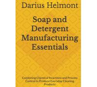 Soap and Detergent Manufacturing Essentials: Combining Chemical Reactions and Process Control to Produce Everyday Cleaning Products