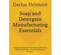 Soap and Detergent Manufacturing Essentials: Combining Chemical Reactions and Process Control to Produce Everyday Cleaning Products