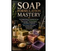 SOAP FORMULATION MASTERY: The Complete Manual to Handmade Bar Soap, Custom Molds, Liquid Hand Soap & Shower Gel: Exact Formulas and Trade Secrets for Flawless Results
