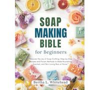 Soap making bible for beginners: “Discover the Joy of Soap Crafting: Step-by-Step Recipes and Proven Methods to Make Nourishing, Scented, and Skin-Loving Bars at Home.”