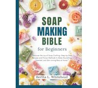 Soap making bible for beginners: “Discover the Joy of Soap Crafting: Step-by-Step Recipes and Proven Methods to Make Nourishing, Scented, and Skin-Loving Bars at Home.”
