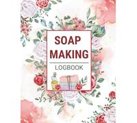Soap Making Log Book: A Complete Soap Making Journal for Small Business Owners & Artisans to Record Your Soap Recipes, Ingredients, Batch Results & Curing Progress