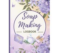 Soap Making Log Book: Soap Maker’s Organizer Journal to Record Recipes, Batches, Supplies & Costs, Ingredients , Techniques Ideal for Artisans, Crafters, Handmade and Home Based Business