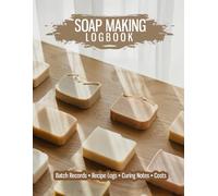 Soap Making Logbook: A Practical Batch Record Book with Recipe Logs, Curing Notes and Cost Tracking