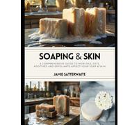 Soaping & Skin: A comprehensive guide to how oils, Fats, additives and exfoliants affect your soap & skin